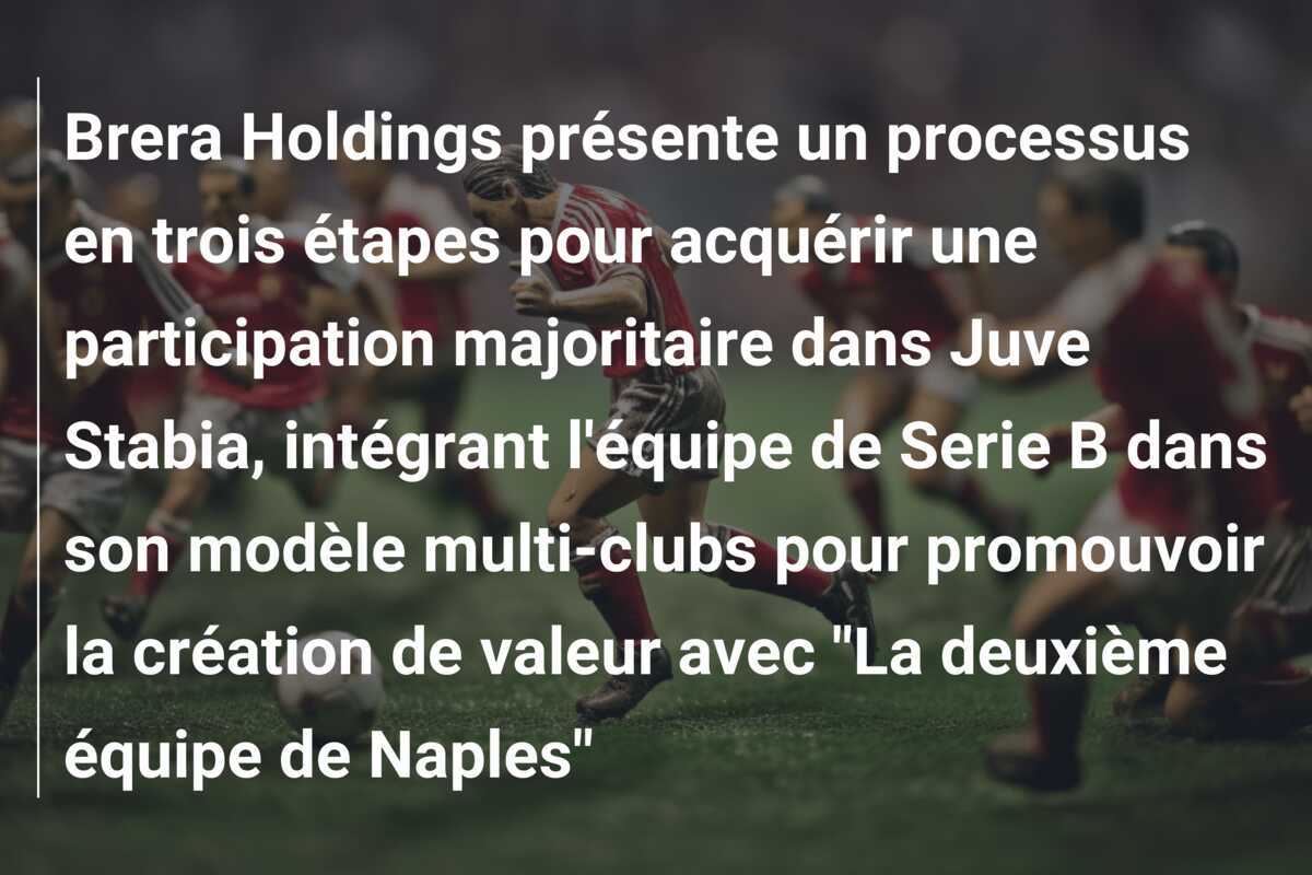 Brera Holdings présente un processus en trois étapes pour acquérir une participation majoritaire dans Juve Stabia, intégrant l'équipe de Serie B dans son modèle multi-clubs pour promouvoir la création de valeur avec "La deuxième équipe de Naples"