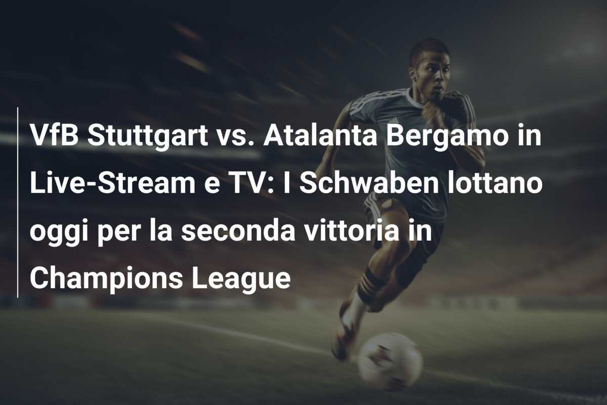 VfB Stuttgart vs. Atalanta Bergamo in Live-Stream e TV: I Schwaben lottano oggi per la seconda vittoria in Champions League