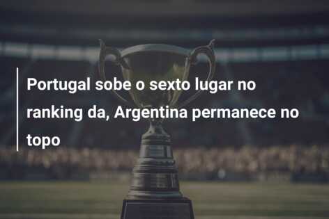 Portugal sobe o sexto lugar no ranking da, Argentina permanece no topo