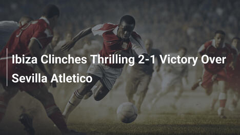 Ibiza Trionfa con un Emozionante 2-1 sul Sevilla Atletico