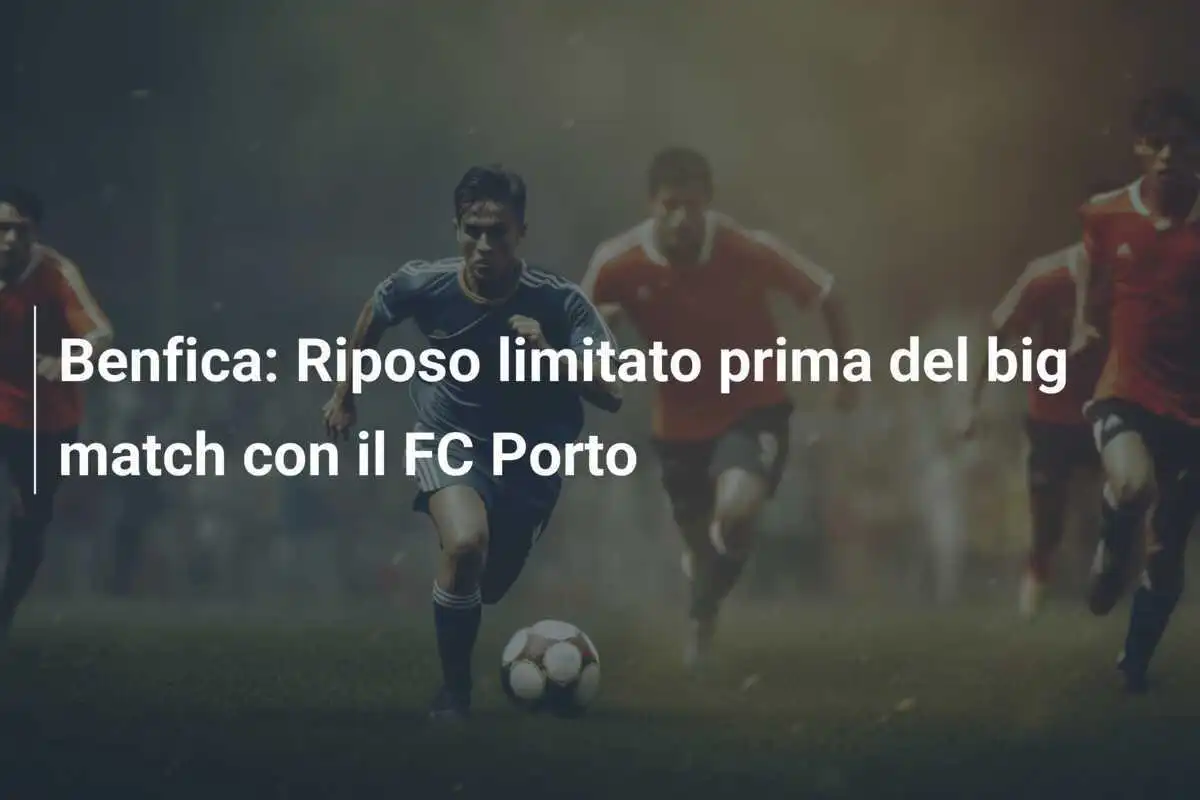 Benfica: Riposo limitato prima del big match con il FC Porto
