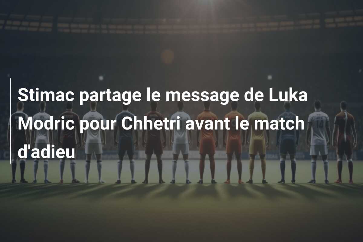 Stimac partage le message de Luka Modric pour Chhetri avant le match d’adieu