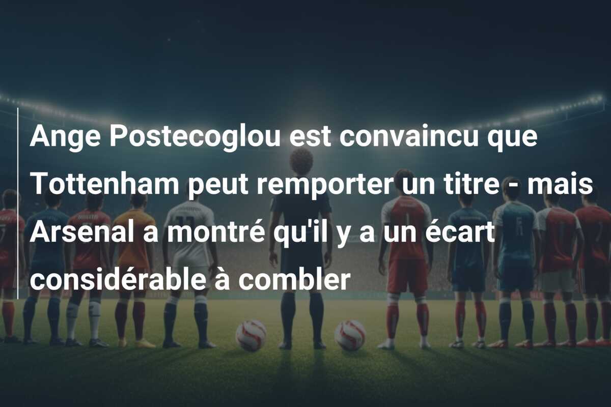 Ange Postecoglou est convaincu que Tottenham peut remporter un titre - mais Arsenal a montré qu'il y a un écart considérable à combler