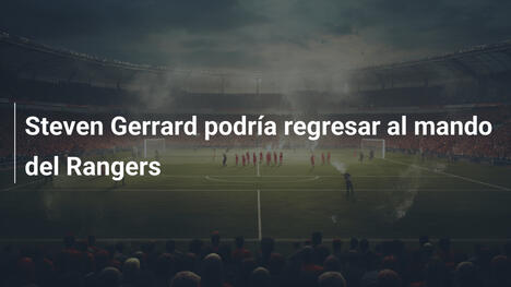 Steven Gerrard podría regresar al mando del Rangers