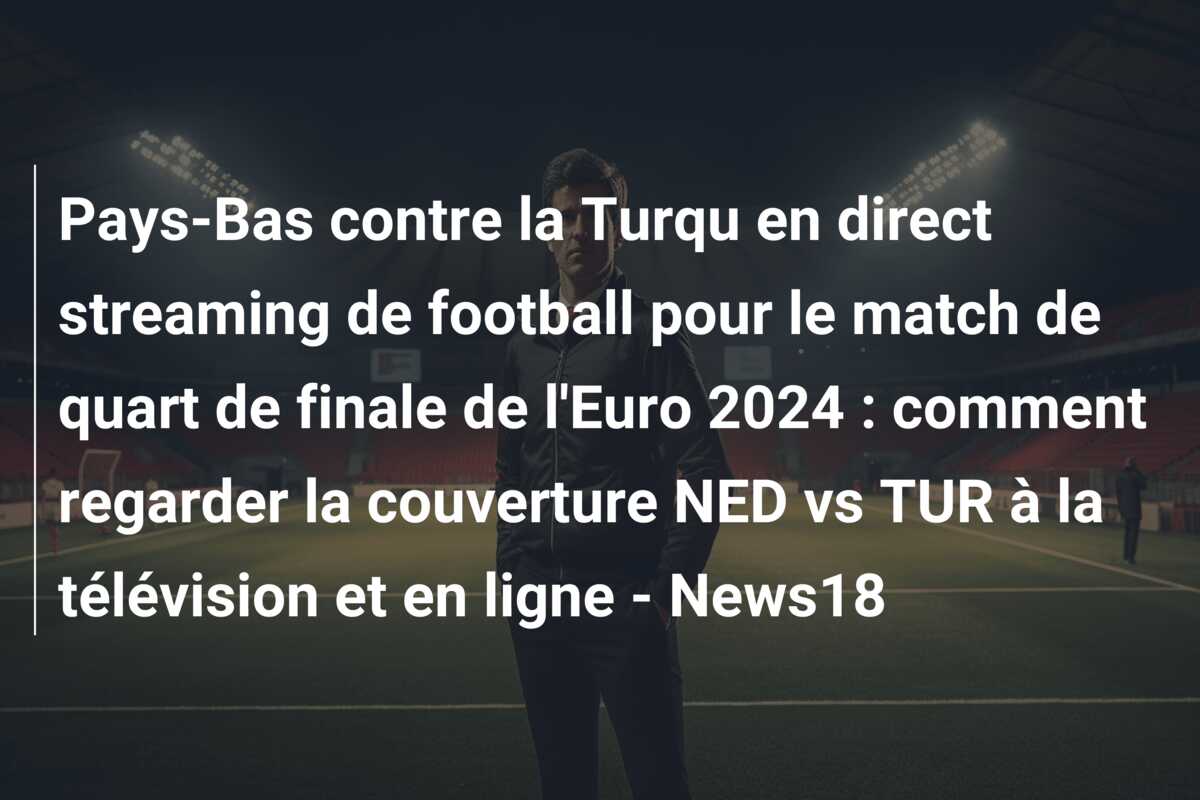 Pays-Bas contre la Turqu en direct streaming de football pour le match de quart de finale de l’Euro 2024 : comment regarder la couverture NED vs TUR à la télévision et en ligne – News18