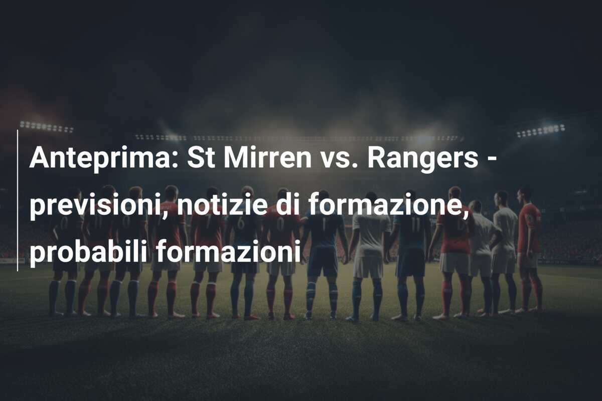 Anteprima: St Mirren vs. Rangers - previsioni, notizie di formazione, probabili formazioni