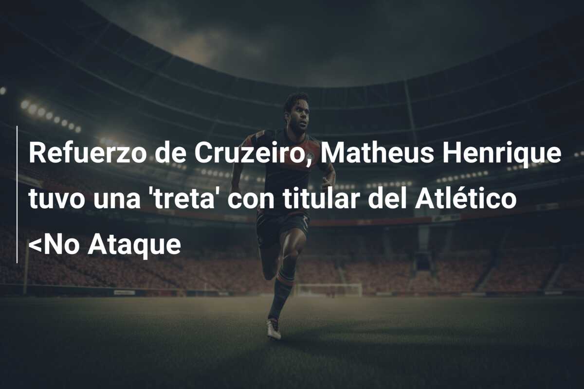 Refuerzo de Cruzeiro, Matheus Henrique tuvo una ‘treta’ con titular del Atlético <No Ataque