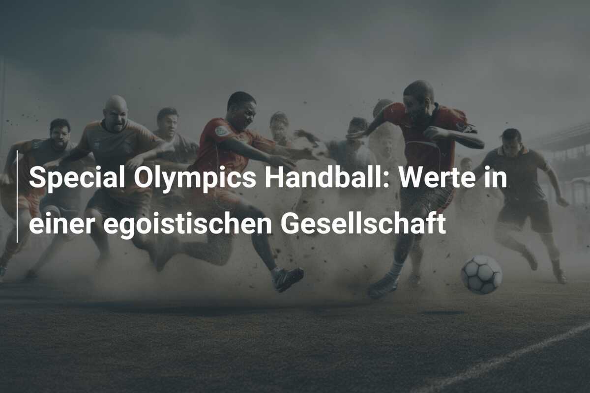 Special Olympics Handball: Werte in einer egoistischen Gesellschaft
