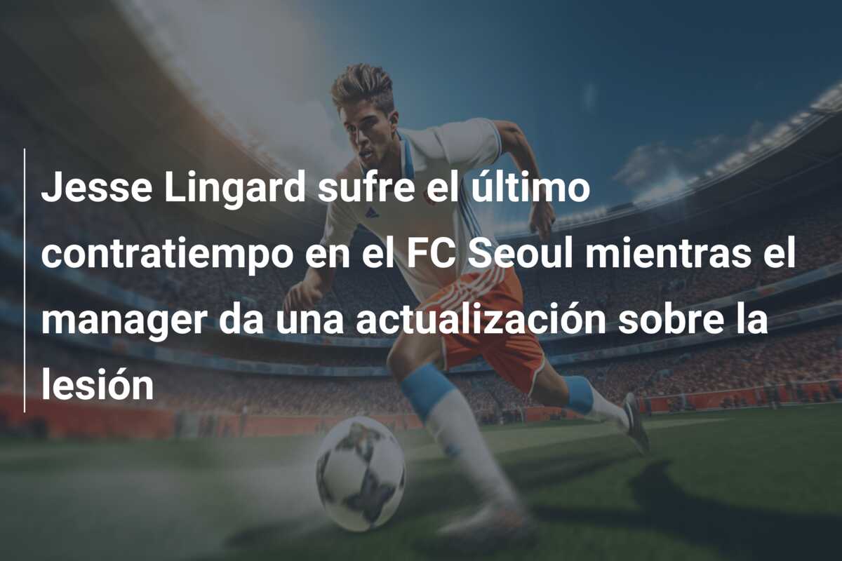 Jesse Lingard sufre el último contratiempo en el FC Seoul mientras el manager da una actualización sobre la lesión