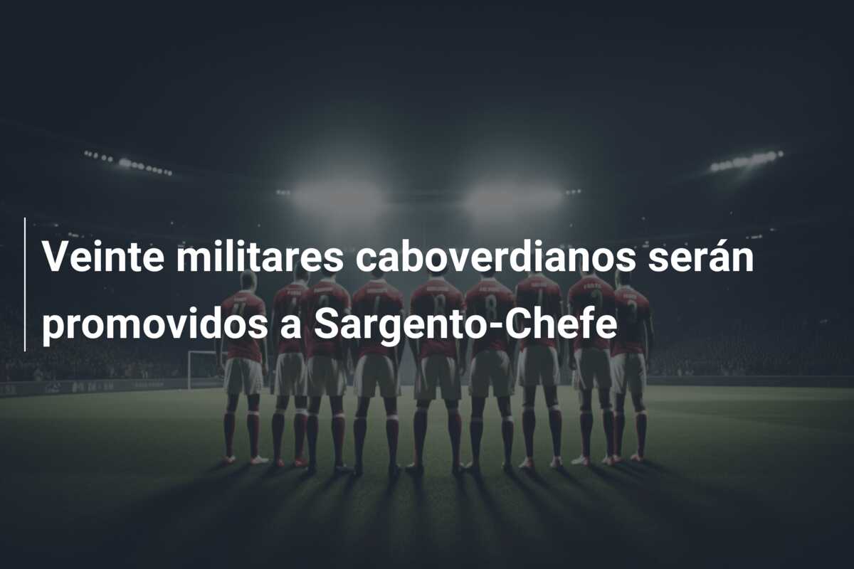 Veinte militares caboverdianos serán promovidos a Sargento-Chefe