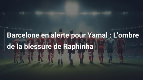 Barcelone en alerte pour Yamal : L'ombre de la blessure de Raphinha