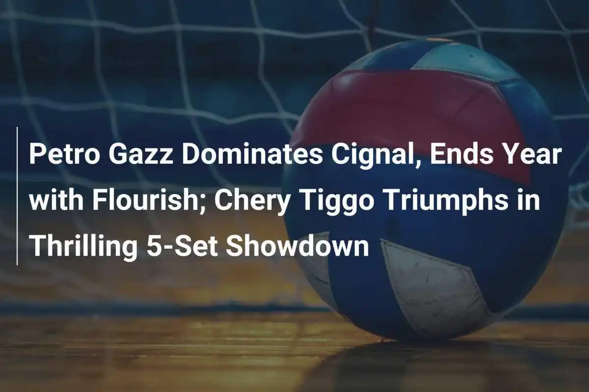 Petro Gazz Domina a Cignal, Termina el Año con Éxito; Chery Tiggo Triunfa en Emocionante Duelo a 5 Sets