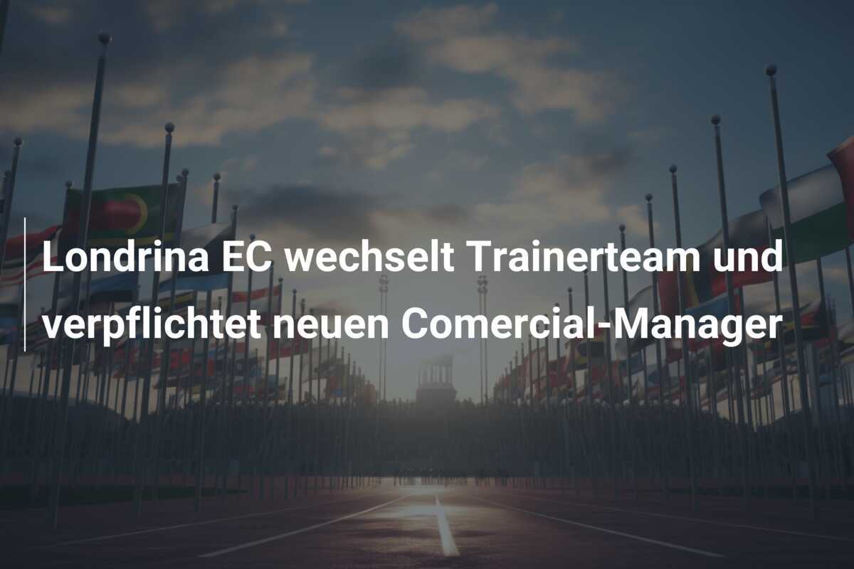Londrina EC wechselt Trainerteam und verpflichtet neuen Comercial-Manager