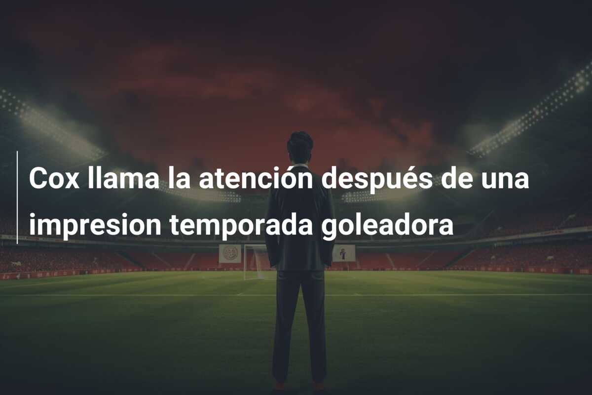 Cox llama la atención después de una impresion temporada goleadora