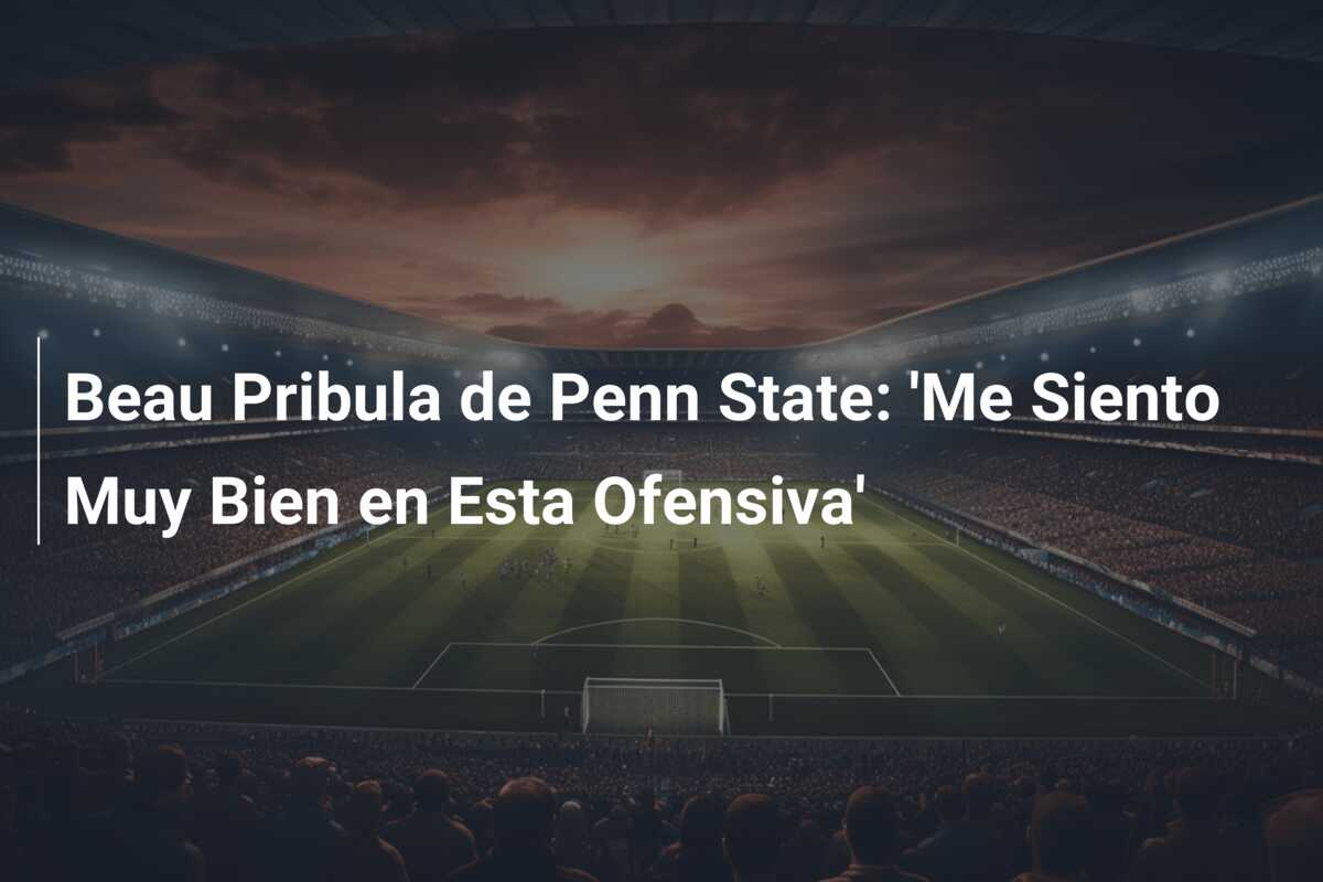 Beau Pribula de Penn State: ‘Me Siento Muy Bien en Esta Ofensiva’