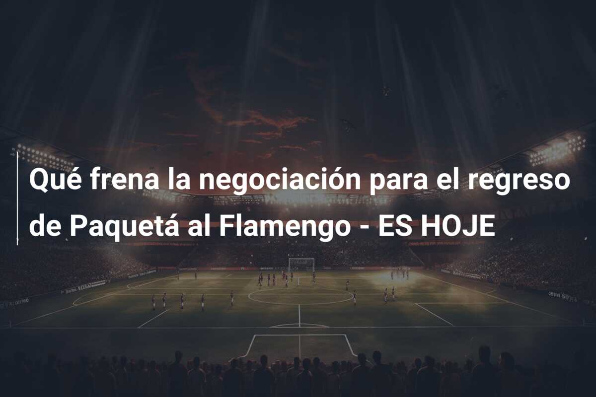 Qué frena la negociación para el regreso de Paquetá al Flamengo – ES HOJE