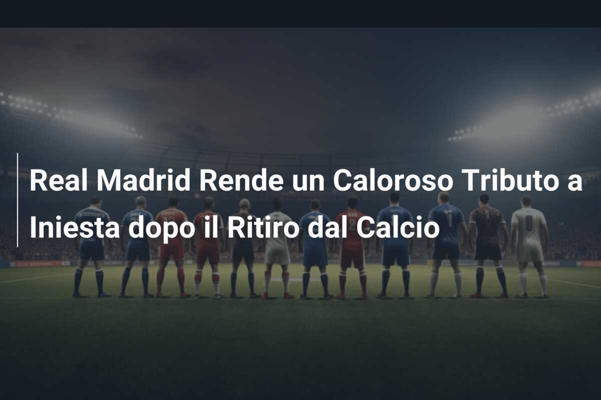 Real Madrid Rende un Caloroso Tributo a Iniesta dopo il Ritiro dal Calcio