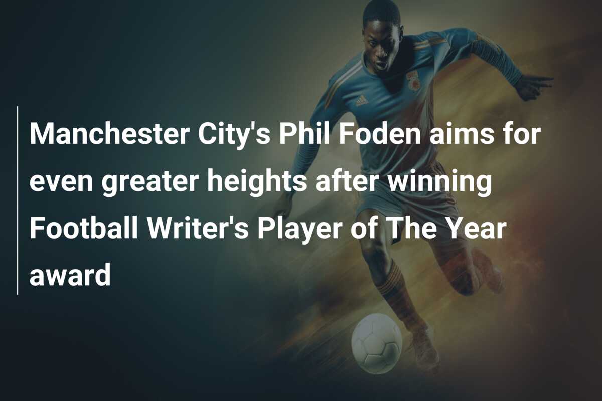 Manchester City's Phil Foden aims for even greater heights after
