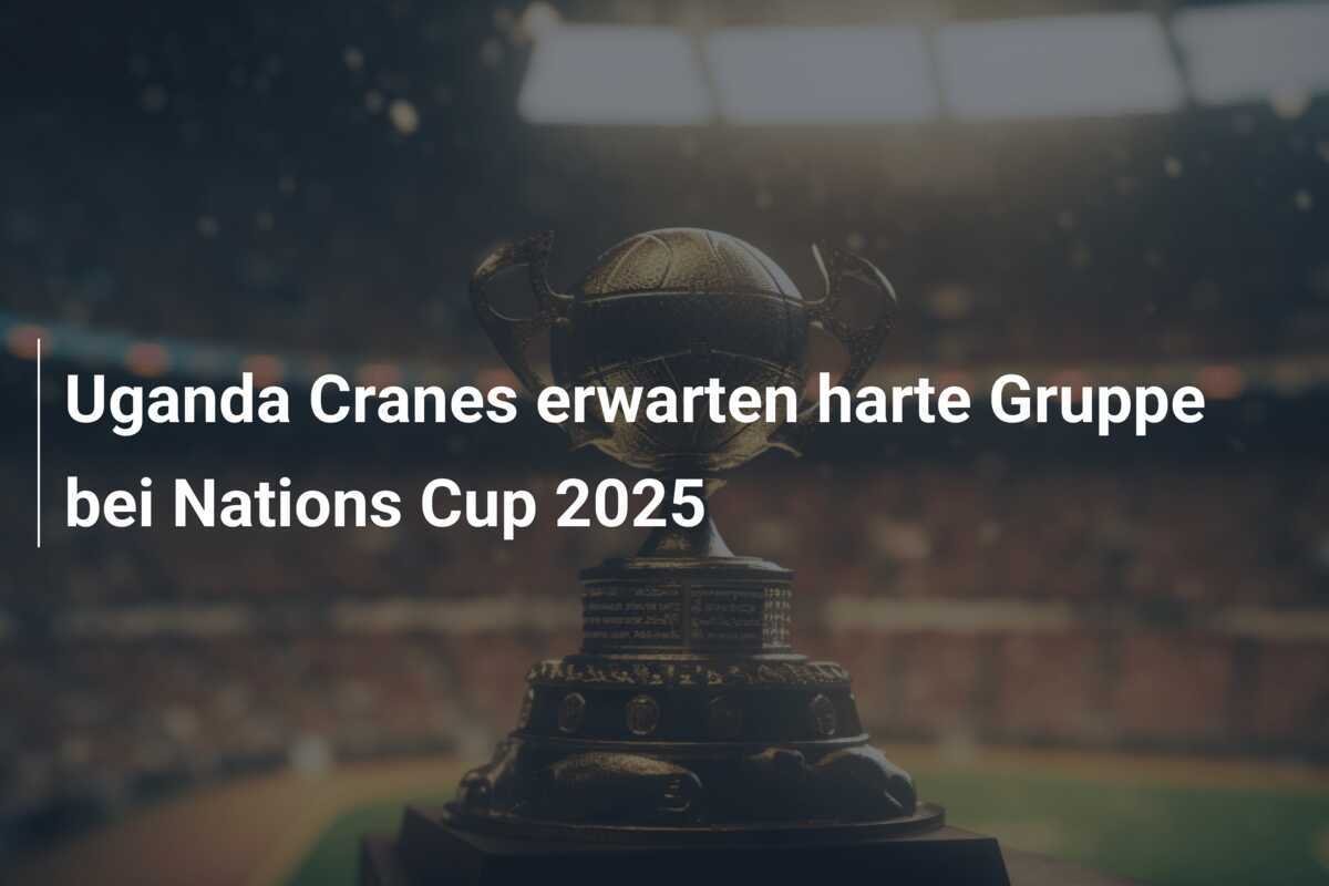 Uganda Cranes erwarten harte Gruppe bei Nations Cup 2025