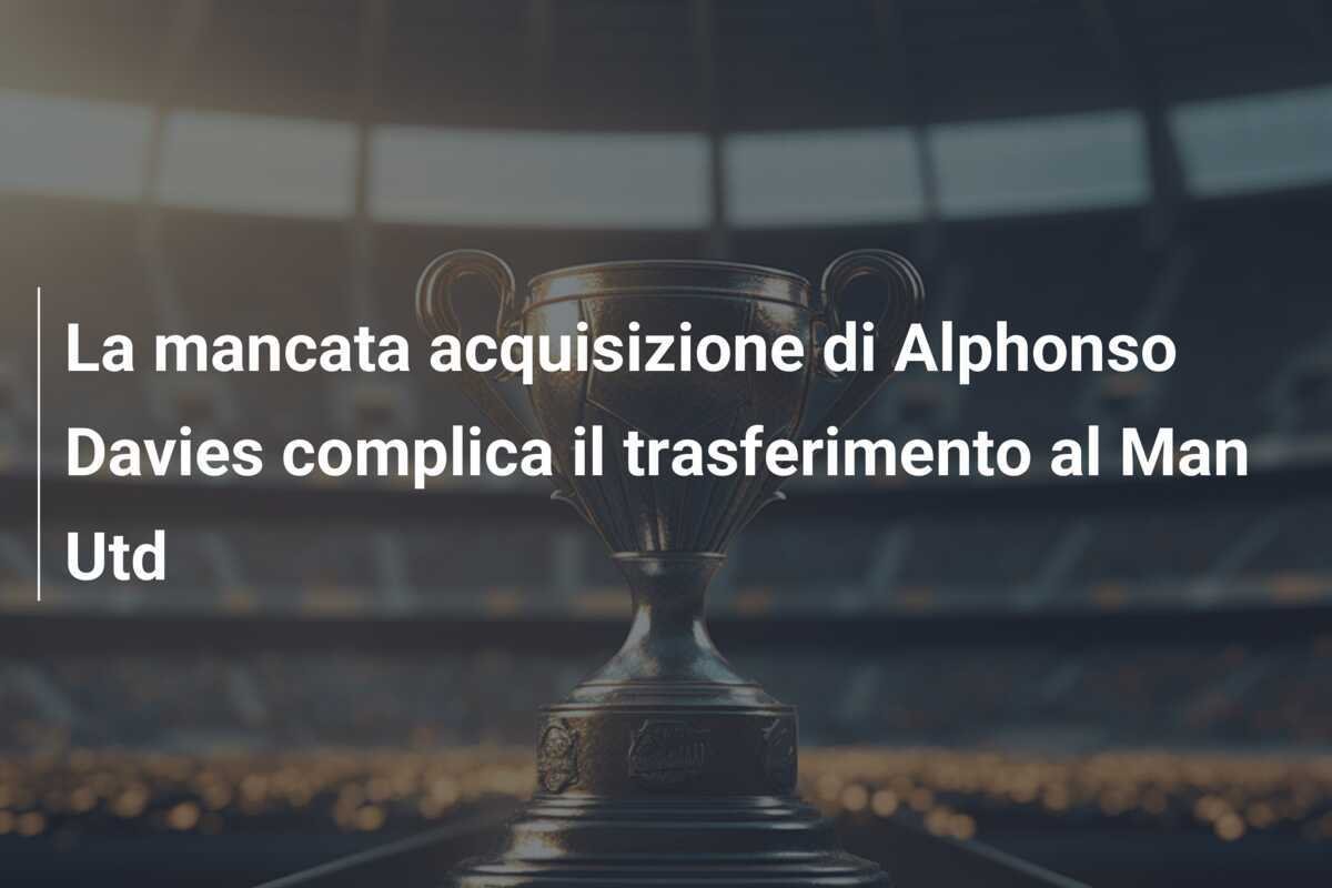 La mancata acquisizione di Alphonso Davies complica il trasferimento al Man Utd