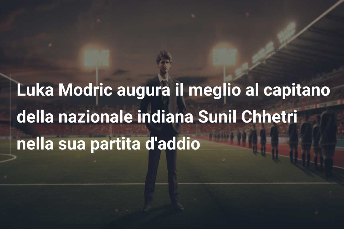 Luka Modric augura il meglio al capitano della nazionale indiana Sunil Chhetri nella sua partita d’addio