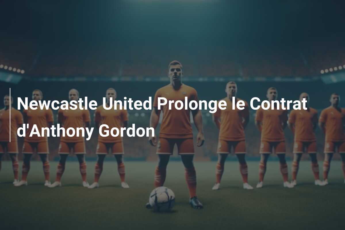 Newcastle United Prolonge le Contrat d'Anthony Gordon