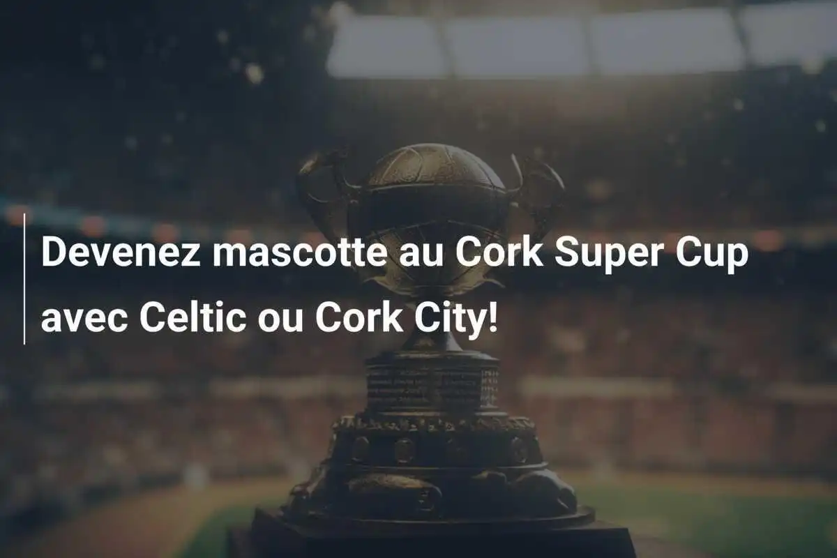 Devenez mascotte au Cork Super Cup avec Celtic ou Cork City!