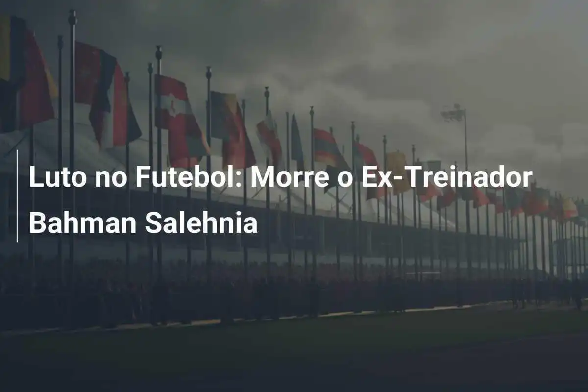 Luto no Futebol: Morre o Ex-Treinador Bahman Salehnia