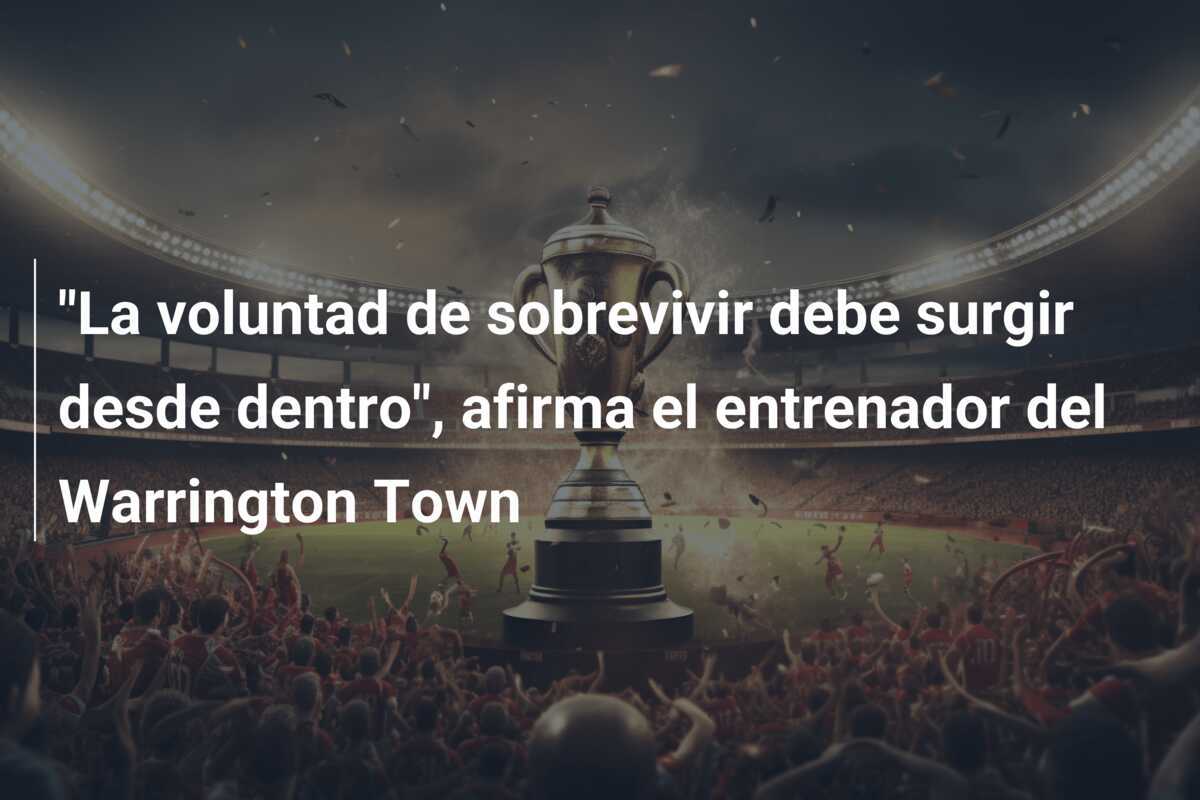 "La voluntad de sobrevivir debe surgir desde dentro", afirma el entrenador del Warrington Town