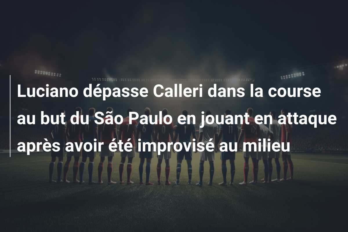 Luciano dépasse Calleri dans la course au but du São Paulo en jouant en attaque après avoir été improvisé au milieu