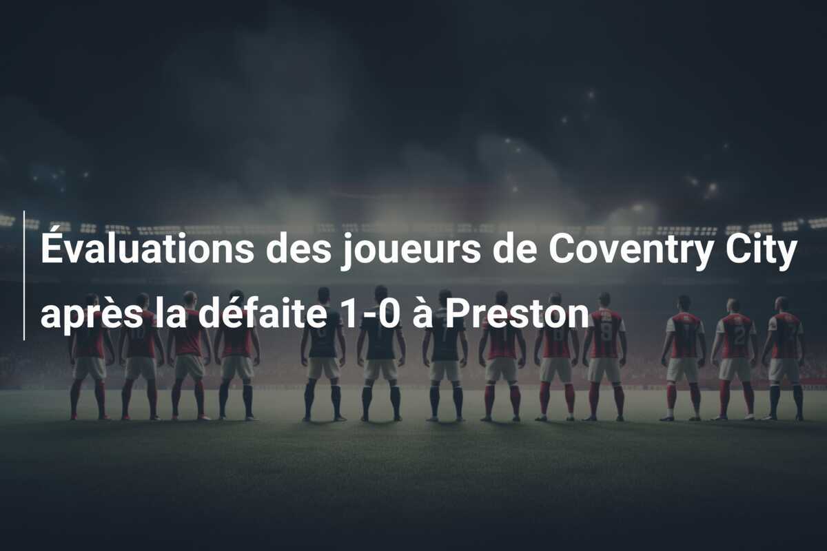 Évaluations des joueurs de Coventry City après la défaite 1-0 à Preston