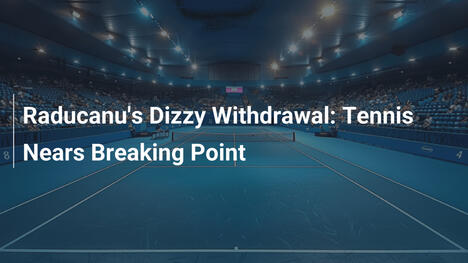 Der schwindelerregende Rückzug von Raducanu: Tennis am Rande des Zusammenbruchs