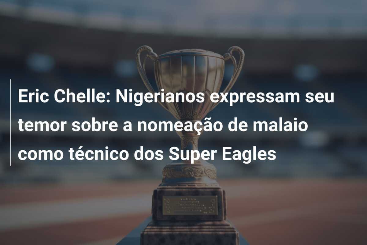 Eric Chelle: Nigerianos expressam seu temor sobre a nomeação de malaio como técnico dos Super Eagles