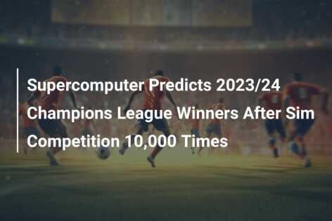 Supercomputer Predicts 2023/24 Champions League Winners After Sim ...