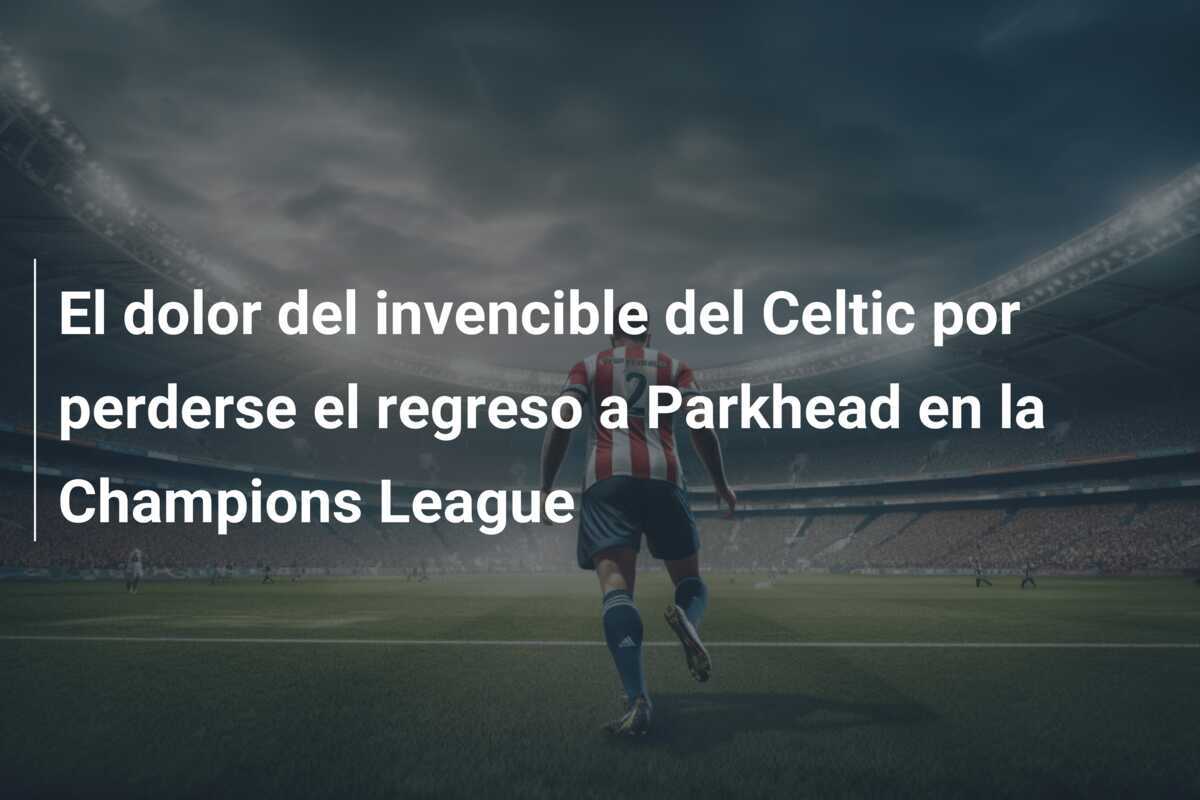 El dolor del invencible del Celtic por perderse el regreso a Parkhead en la Champions League