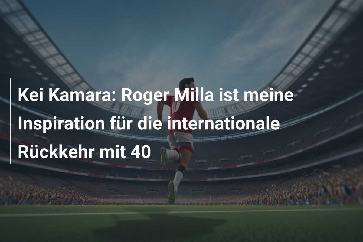 Kei Kamara: Roger Milla ist meine Inspiration für die internationale Rückkehr mit 40