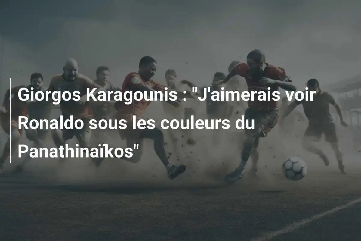 Giorgos Karagounis : "J'aimerais voir Ronaldo sous les couleurs du Panathinaïkos"
