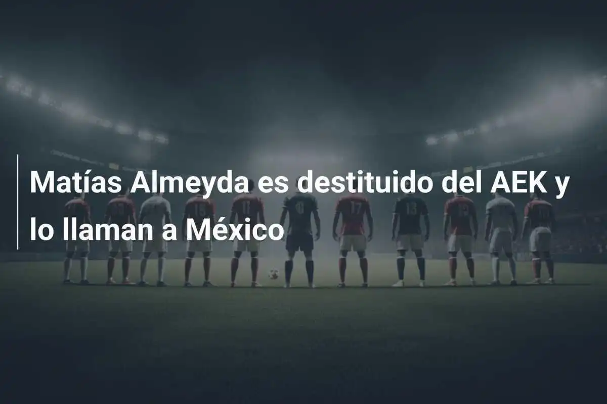 Matías Almeyda es destituido del AEK y lo llaman a México