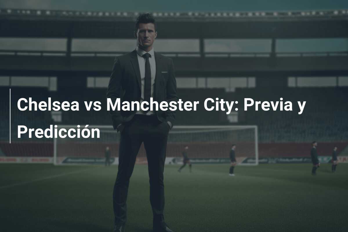 Chelsea vs Manchester City: Previa y Predicción