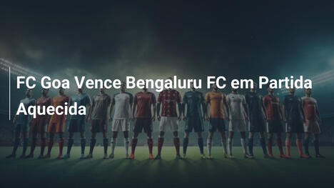 FC Goa Vence Bengaluru FC em Partida Aquecida