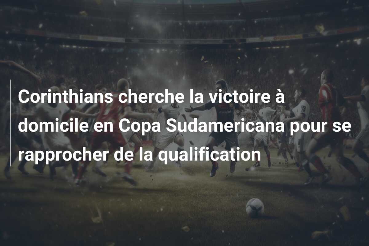 Corinthians cherche la victoire à domicile en Copa Sudamericana pour se rapprocher de la qualification