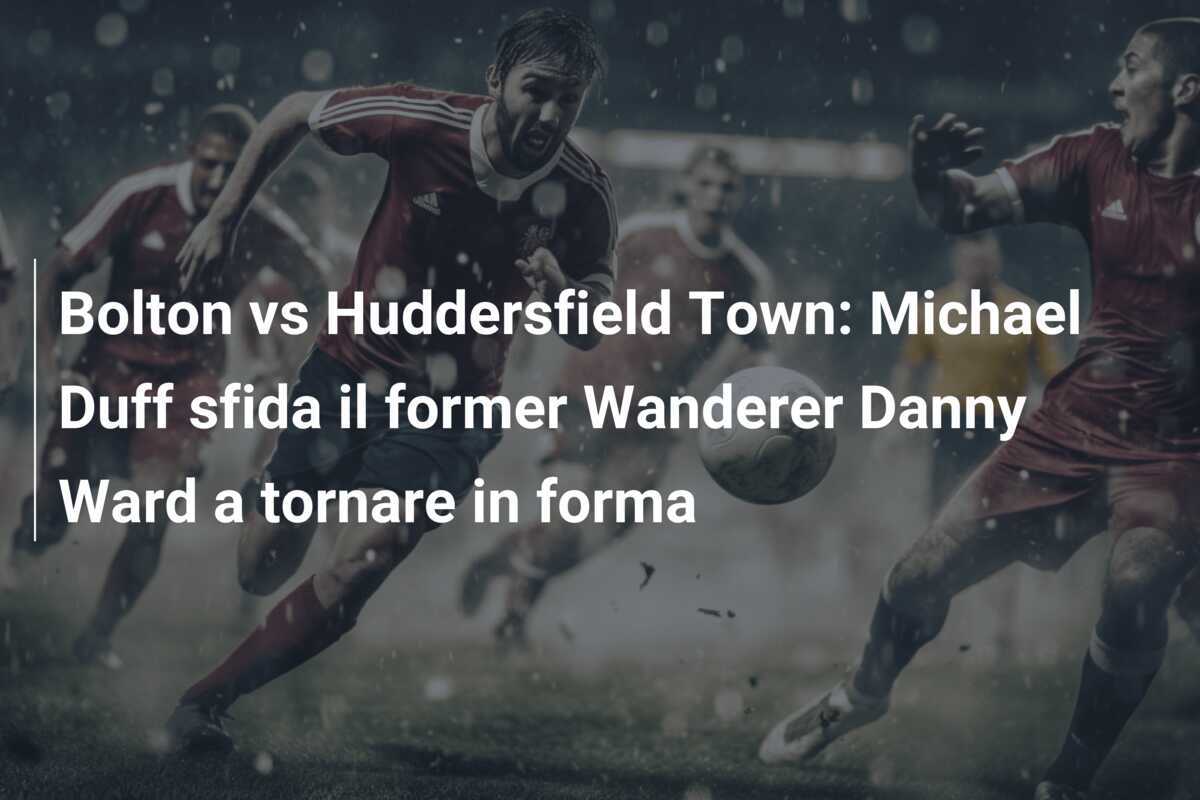 Bolton vs Huddersfield Town: Michael Duff sfida il former Wanderer Danny Ward a tornare in forma