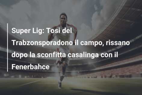 Super Lig: Tosi del Trabzonsporadono il campo, rissano dopo la sconfitta casalinga con il Fenerbahce