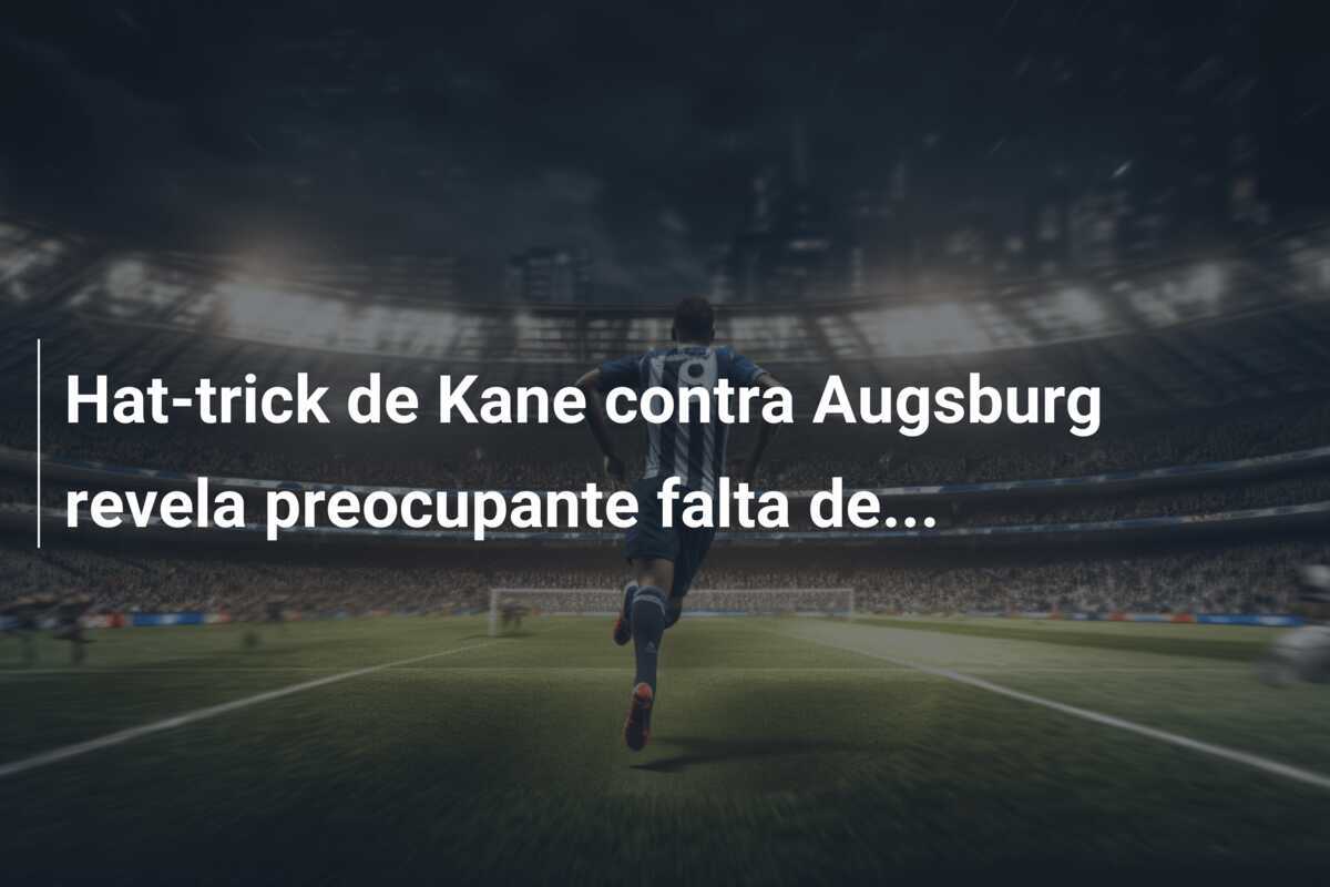 Hat-trick de Kane contra Augsburg revela preocupante falta de...