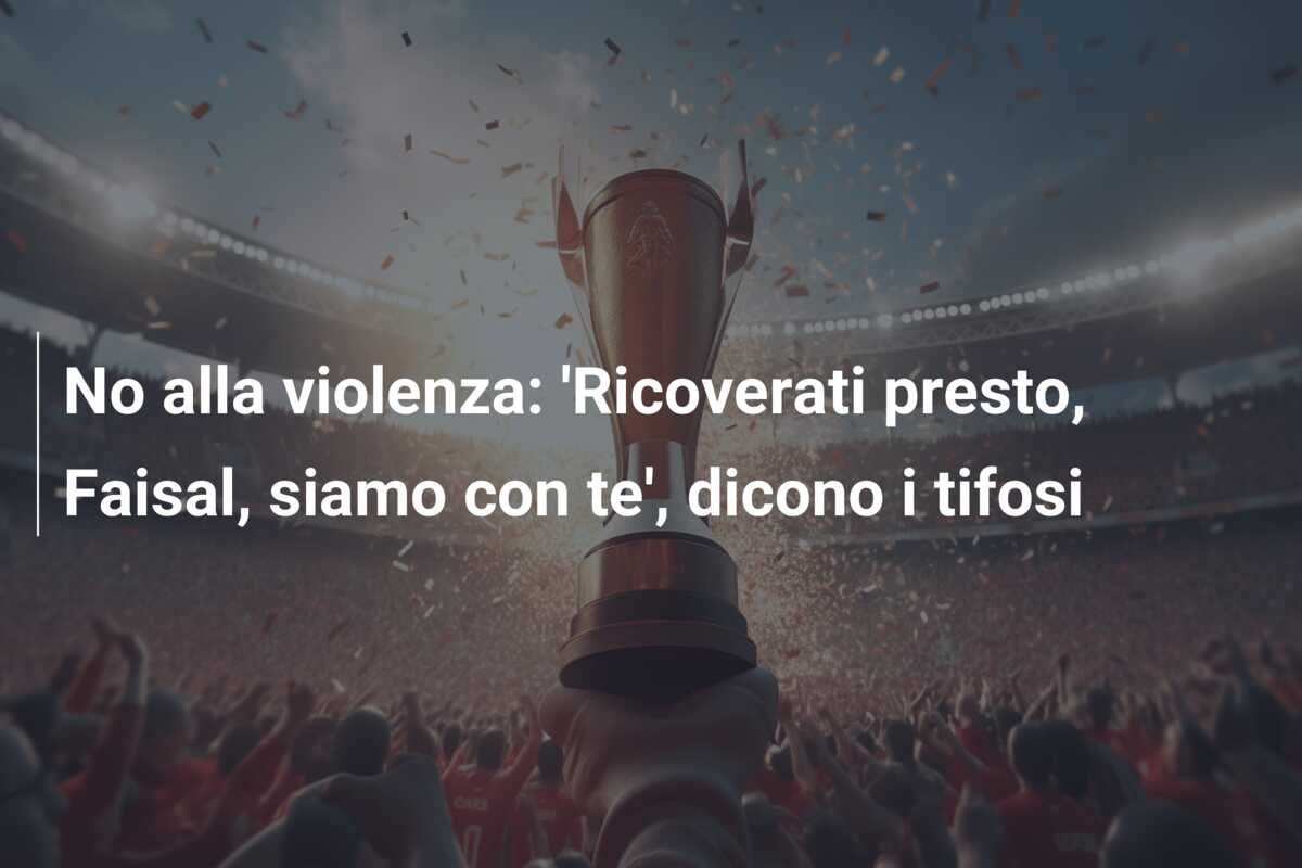 No alla violenza: ‘Ricoverati presto, Faisal, siamo con te’, dicono i tifosi