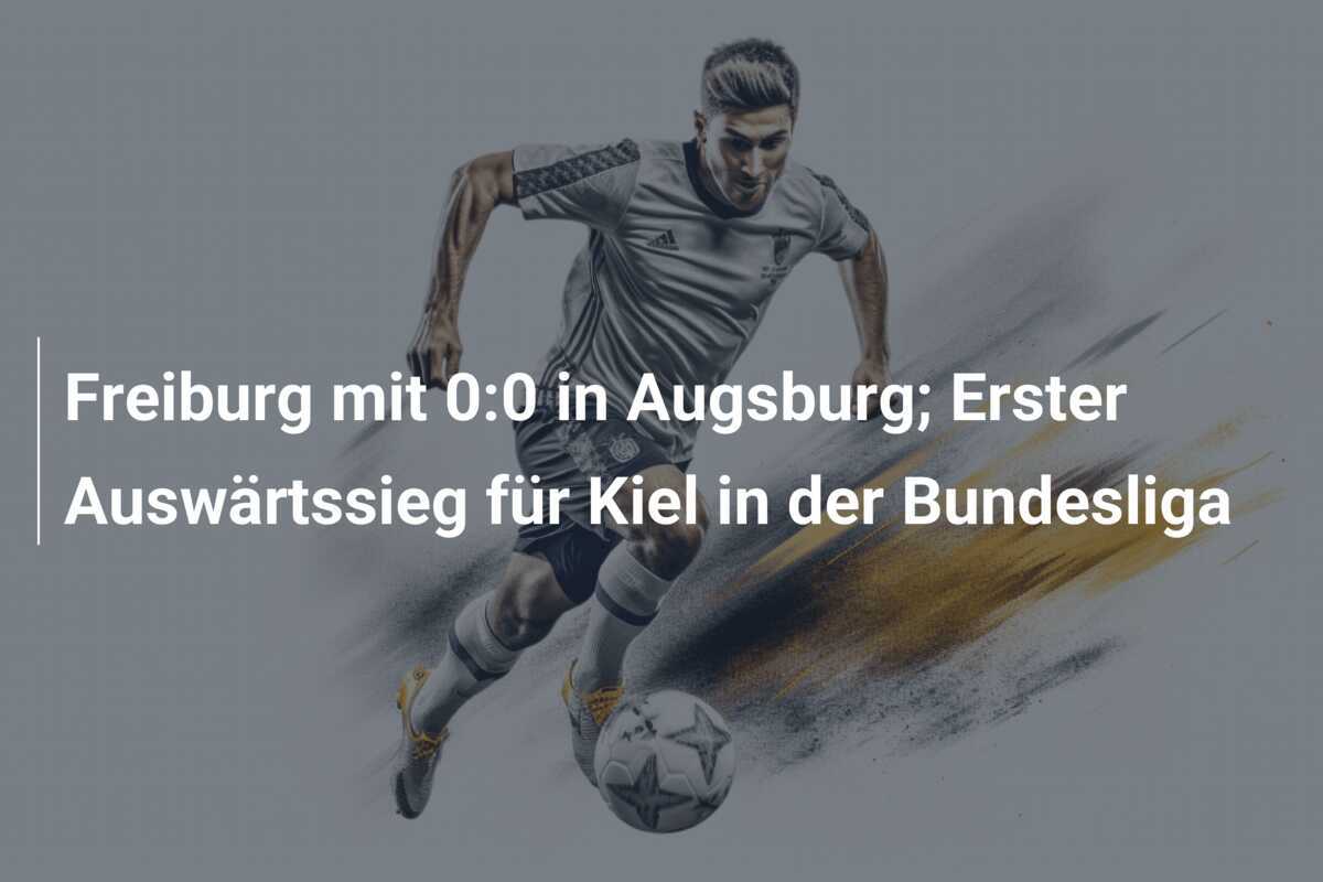 Freiburg mit 0:0 in Augsburg; Erster Auswärtssieg für Kiel in der Bundesliga