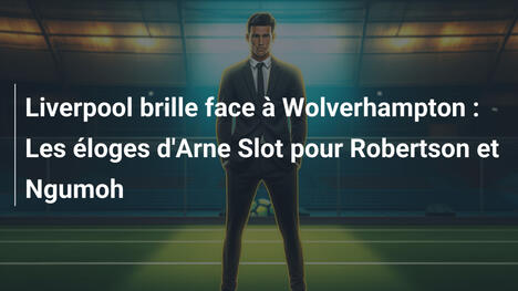 Liverpool brille face à Wolverhampton : Les éloges d'Arne Slot pour Robertson et Ngumoh