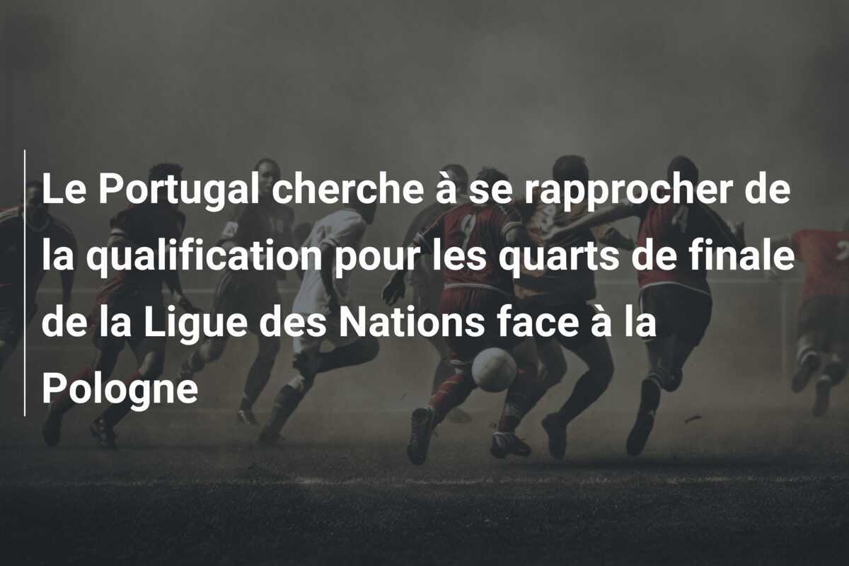 Le Portugal cherche à se rapprocher de la qualification pour les quarts de finale de la Ligue des Nations face à la Pologne