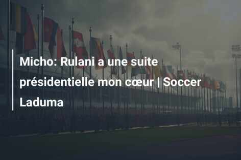 Micho: Rulani a une suite présidentielle mon cœur | Soccer Laduma