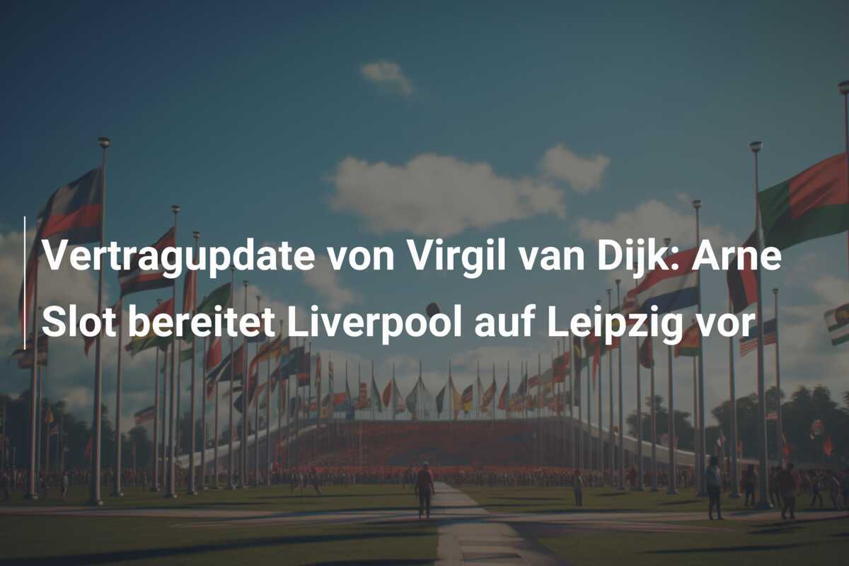 Vertragupdate von Virgil van Dijk: Arne Slot bereitet Liverpool auf Leipzig vor